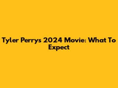 Tyler Perry's 2024 Movie: What To Expect