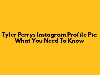 Tyler Perry's Instagram Profile Pic: What You Need To Know