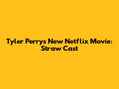 Tyler Perry's New Netflix Movie: Straw Cast