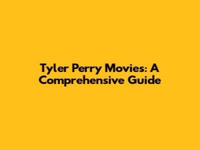 Tyler Perry Movies: A Comprehensive Guide