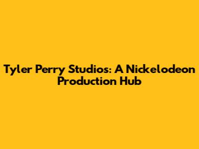Tyler Perry Studios: A Nickelodeon Production Hub
