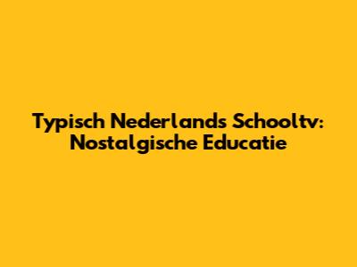 Typisch Nederlands Schooltv: Nostalgische Educatie