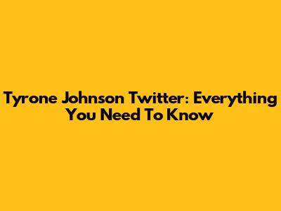 Tyrone Johnson Twitter: Everything You Need To Know