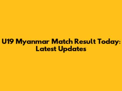 U19 Myanmar Match Result Today: Latest Updates