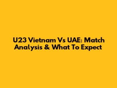U23 Vietnam Vs UAE: Match Analysis & What To Expect