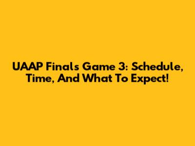 UAAP Finals Game 3: Schedule, Time, And What To Expect!