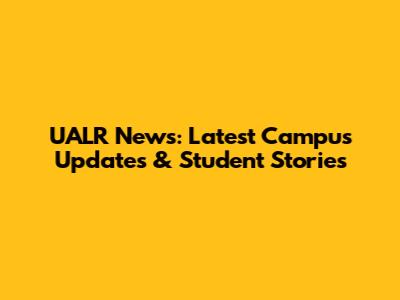 UALR News: Latest Campus Updates & Student Stories