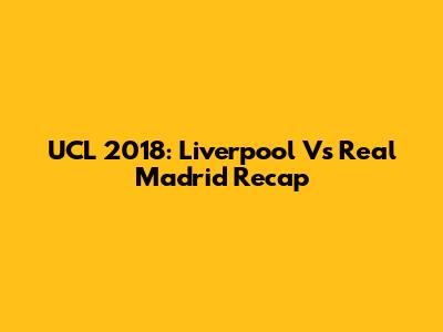 UCL 2018: Liverpool Vs Real Madrid Recap