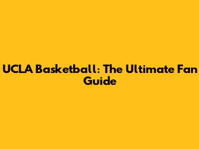 UCLA Basketball: The Ultimate Fan Guide