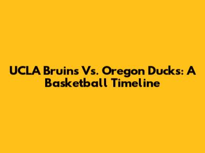 UCLA Bruins Vs. Oregon Ducks: A Basketball Timeline