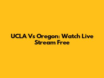 UCLA Vs Oregon: Watch Live Stream Free