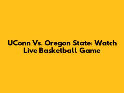 UConn Vs. Oregon State: Watch Live Basketball Game