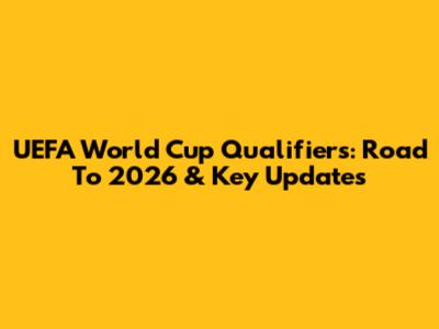 UEFA World Cup Qualifiers: Road To 2026 & Key Updates