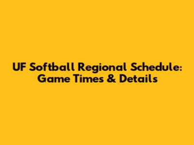 UF Softball Regional Schedule: Game Times & Details