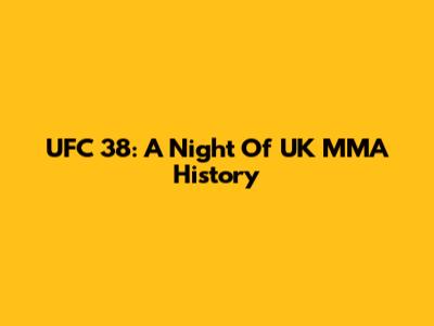 UFC 38: A Night Of UK MMA History