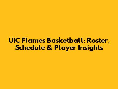UIC Flames Basketball: Roster, Schedule & Player Insights