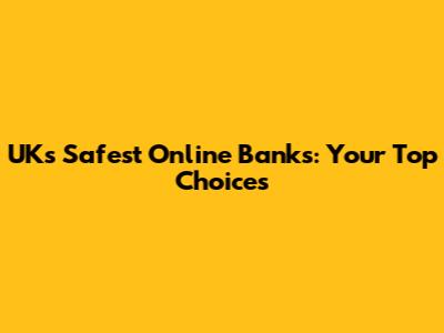 UK's Safest Online Banks: Your Top Choices