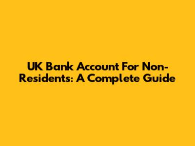 UK Bank Account For Non-Residents: A Complete Guide
