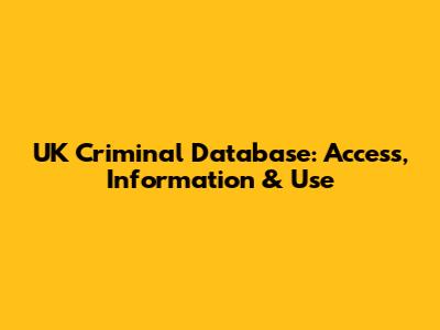 UK Criminal Database: Access, Information & Use