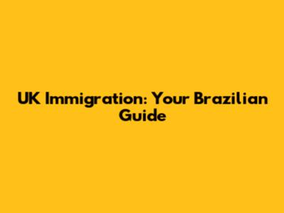 UK Immigration: Your Brazilian Guide