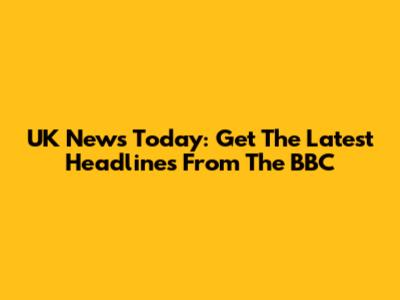 UK News Today: Get The Latest Headlines From The BBC