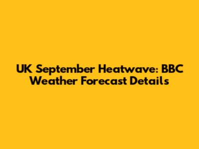UK September Heatwave: BBC Weather Forecast Details