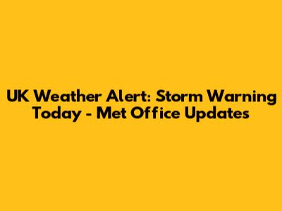 UK Weather Alert: Storm Warning Today - Met Office Updates