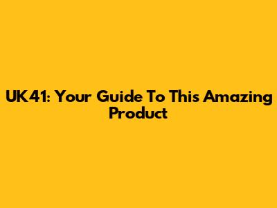 UK41: Your Guide To This Amazing Product