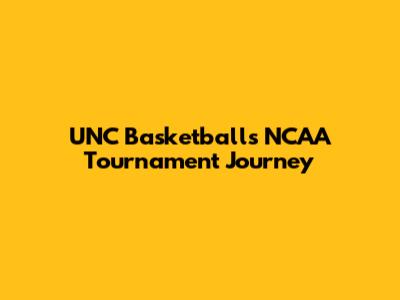 UNC Basketball's NCAA Tournament Journey