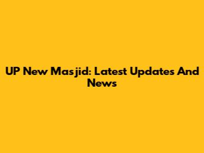 UP New Masjid: Latest Updates And News