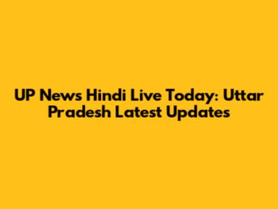 UP News Hindi Live Today: Uttar Pradesh Latest Updates
