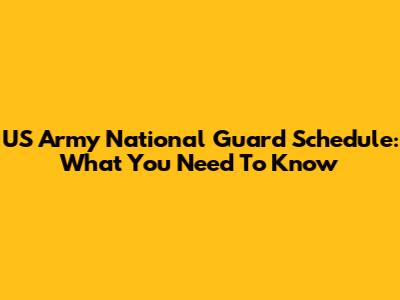 US Army National Guard Schedule: What You Need To Know