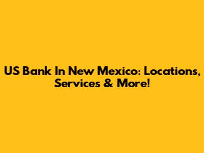 US Bank In New Mexico: Locations, Services & More!