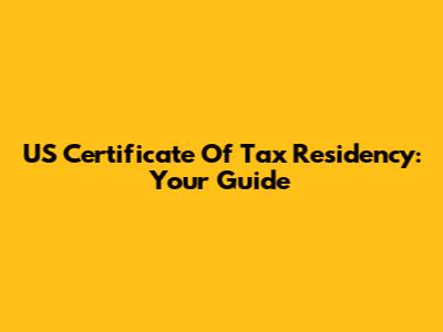 US Certificate Of Tax Residency: Your Guide