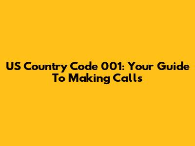 US Country Code 001: Your Guide To Making Calls