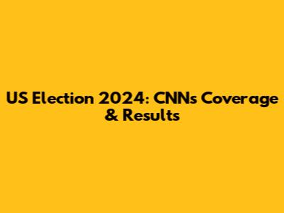 US Election 2024: CNN's Coverage & Results