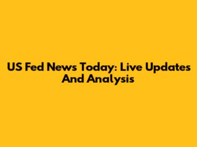 US Fed News Today: Live Updates And Analysis