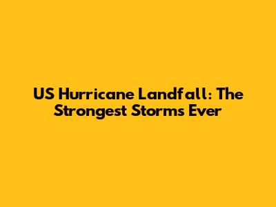 US Hurricane Landfall: The Strongest Storms Ever