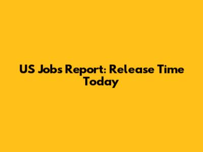 US Jobs Report: Release Time Today