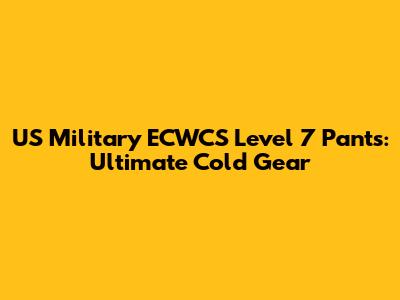 US Military ECWCS Level 7 Pants: Ultimate Cold Gear