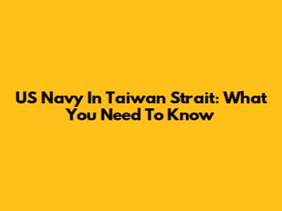 US Navy In Taiwan Strait: What You Need To Know
