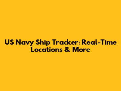 US Navy Ship Tracker: Real-Time Locations & More