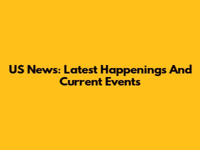 US News: Latest Happenings And Current Events