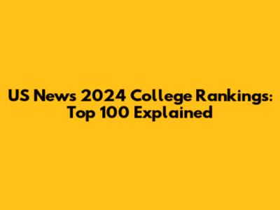 US News 2024 College Rankings: Top 100 Explained