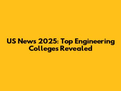 US News 2025: Top Engineering Colleges Revealed