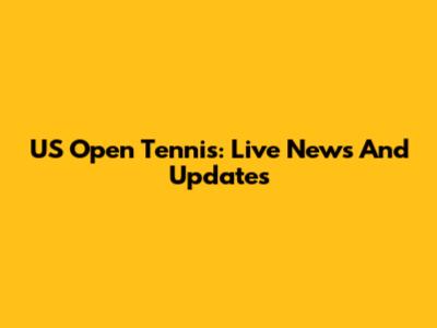 US Open Tennis: Live News And Updates