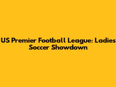 US Premier Football League: Ladies' Soccer Showdown
