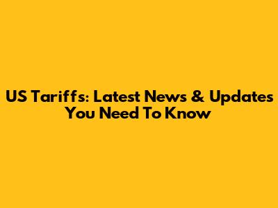 US Tariffs: Latest News & Updates You Need To Know