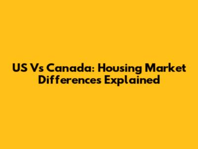 US Vs Canada: Housing Market Differences Explained