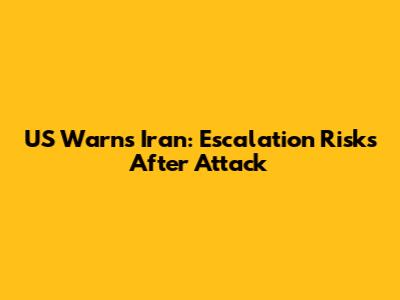 US Warns Iran: Escalation Risks After Attack